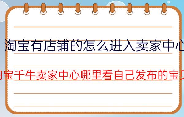 淘宝有店铺的怎么进入卖家中心 淘宝千牛卖家中心哪里看自己发布的宝贝？